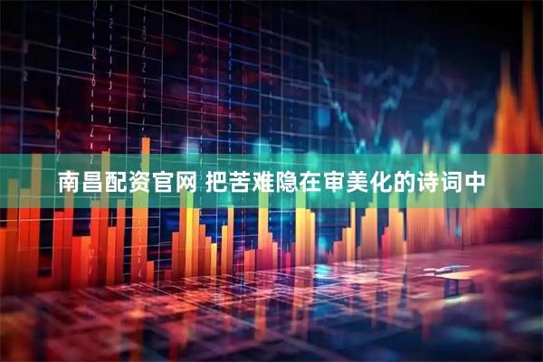 南昌配资官网 把苦难隐在审美化的诗词中