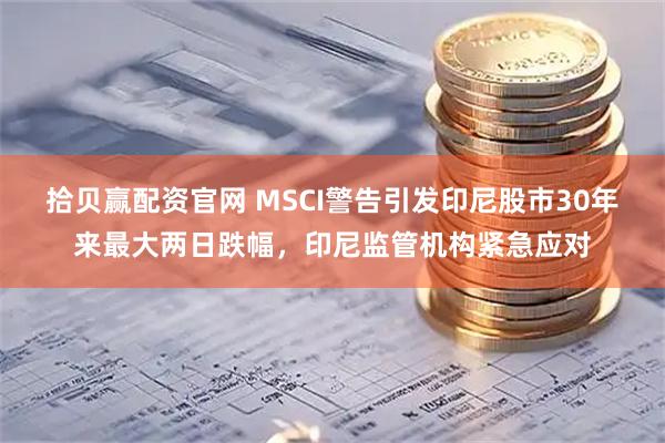 拾贝赢配资官网 MSCI警告引发印尼股市30年来最大两日跌幅，印尼监管机构紧急应对